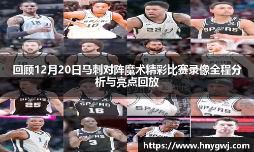 回顾12月20日马刺对阵魔术精彩比赛录像全程分析与亮点回放