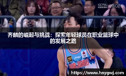 齐麟的崛起与挑战：探索年轻球员在职业篮球中的发展之路