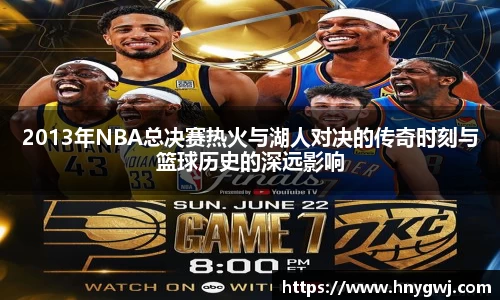 2013年NBA总决赛热火与湖人对决的传奇时刻与篮球历史的深远影响