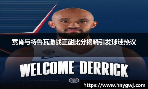 索肖与特鲁瓦激战正酣比分揭晓引发球迷热议
