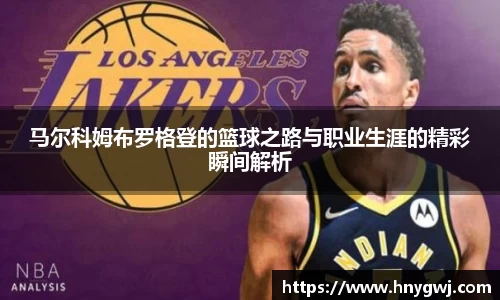 马尔科姆布罗格登的篮球之路与职业生涯的精彩瞬间解析