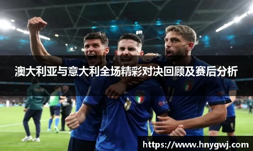 澳大利亚与意大利全场精彩对决回顾及赛后分析