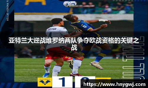 亚特兰大迎战维罗纳两队争夺欧战资格的关键之战