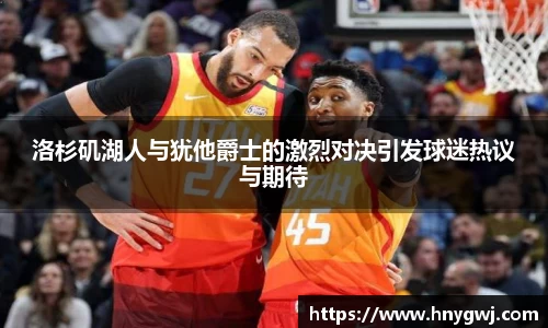 洛杉矶湖人与犹他爵士的激烈对决引发球迷热议与期待